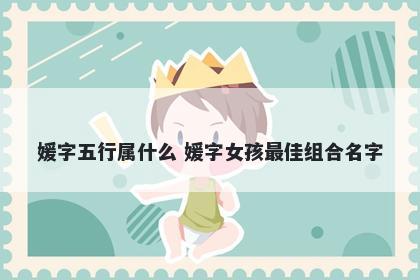 媛字五行属什么 媛字女孩最佳组合名字