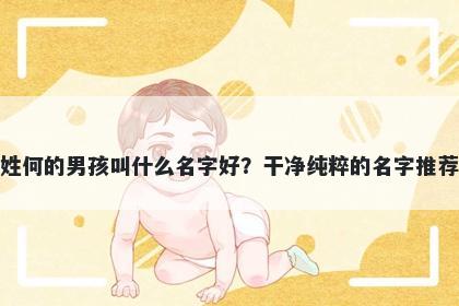 姓何的男孩叫什么名字好？干净纯粹的名字推荐