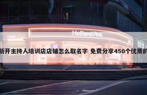 新开主持人培训店店铺怎么取名字 免费分享450个优质的