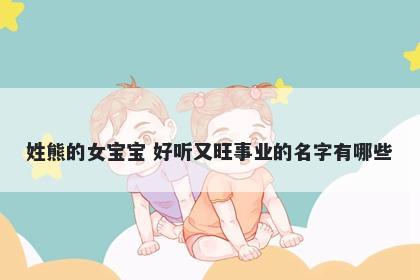 姓熊的女宝宝 好听又旺事业的名字有哪些