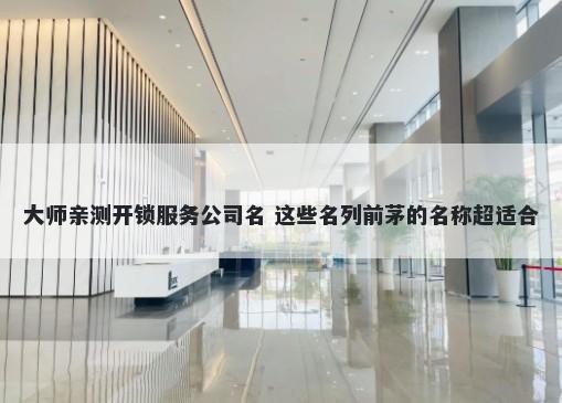 大师亲测开锁服务公司名 这些名列前茅的名称超适合