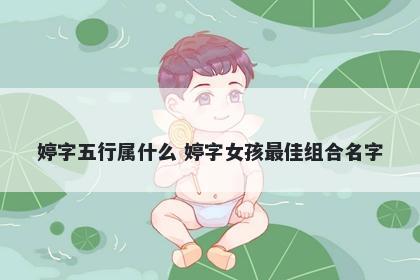 婷字五行属什么 婷字女孩最佳组合名字