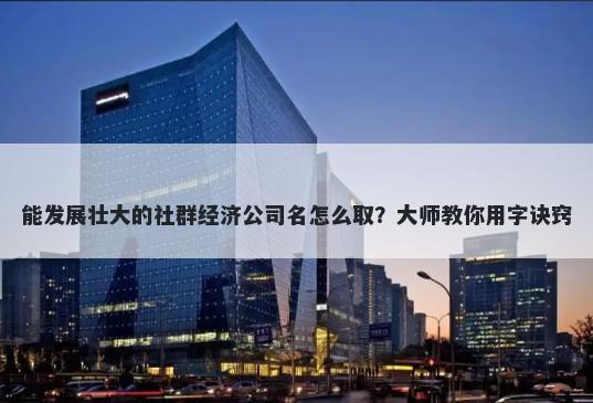 能发展壮大的社群经济公司名怎么取？大师教你用字诀窍