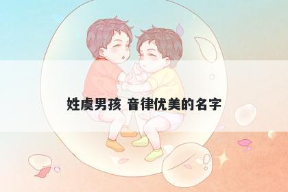 姓虞男孩 音律优美的名字