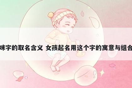 咪字的取名含义 女孩起名用这个字的寓意与组合