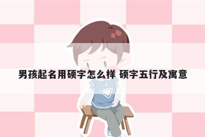 男孩起名用硕字怎么样 硕字五行及寓意