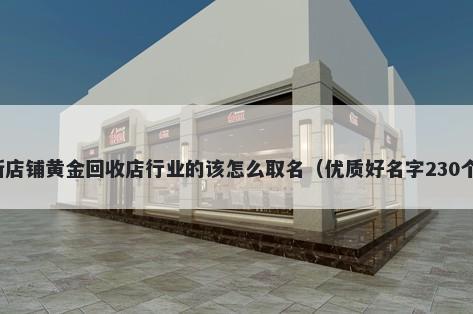 新店铺黄金回收店行业的该怎么取名（优质好名字230个）