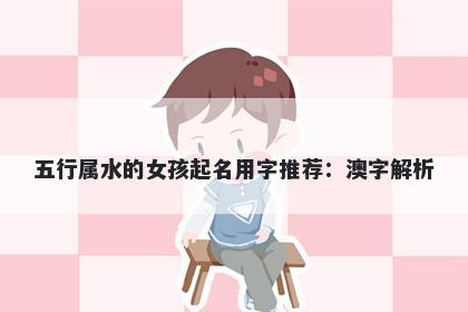 五行属水的女孩起名用字推荐：澳字解析