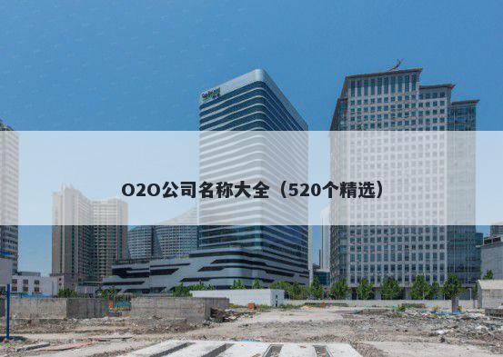 O2O公司名称大全（520个精选）