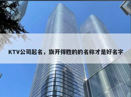 KTV公司起名，旗开得胜的的名称才是好名字