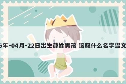 2026年-04月-22日出生薛姓男孩 该取什么名字温文尔雅
