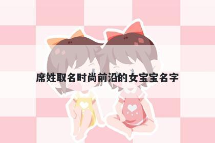 席姓取名时尚前沿的女宝宝名字