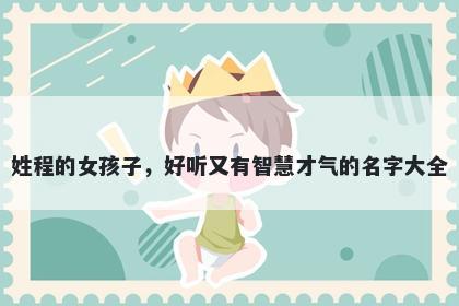 姓程的女孩子，好听又有智慧才气的名字大全