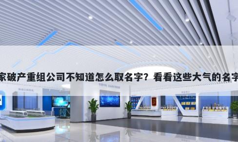 想开家破产重组公司不知道怎么取名字？看看这些大气的名字大全