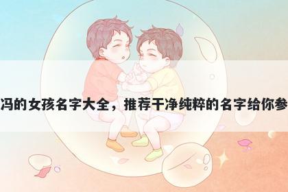 姓冯的女孩名字大全，推荐干净纯粹的名字给你参考