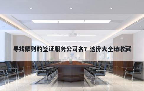 寻找聚财的签证服务公司名？这份大全请收藏