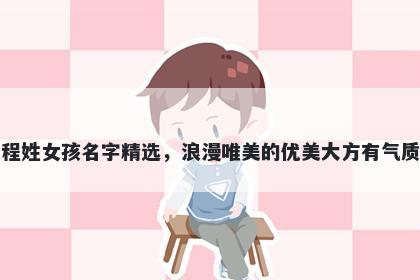 程姓女孩名字精选，浪漫唯美的优美大方有气质