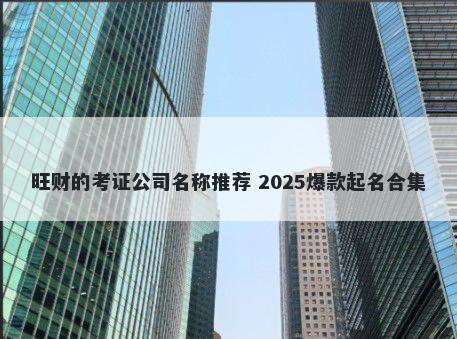 旺财的考证公司名称推荐 2025爆款起名合集