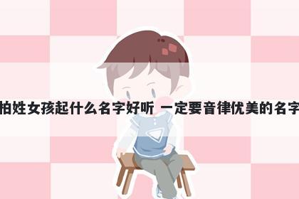 柏姓女孩起什么名字好听 一定要音律优美的名字