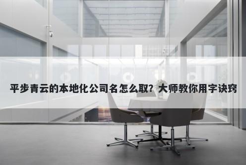 平步青云的本地化公司名怎么取？大师教你用字诀窍
