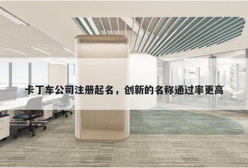 卡丁车公司注册起名，创新的名称通过率更高