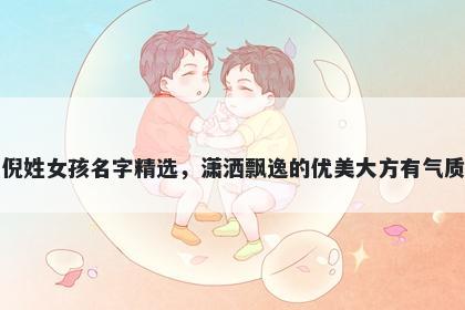 倪姓女孩名字精选，潇洒飘逸的优美大方有气质