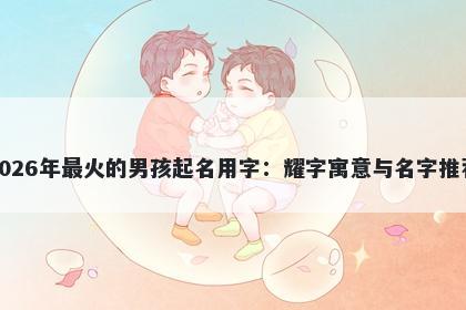2026年最火的男孩起名用字：耀字寓意与名字推荐