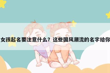 方姓女孩起名要注意什么？这些国风潮流的名字给你答案