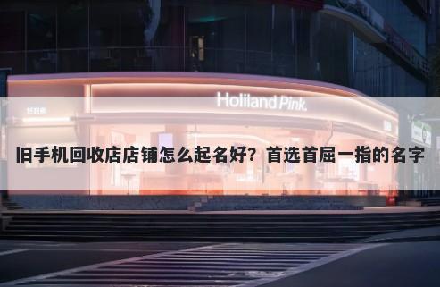 旧手机回收店店铺怎么起名好？首选首屈一指的名字