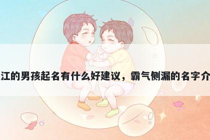 姓江的男孩起名有什么好建议，霸气侧漏的名字介绍