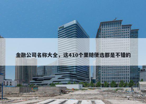 金融公司名称大全，这410个里随便选都是不错的