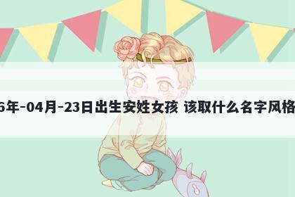 2026年-04月-23日出生安姓女孩 该取什么名字风格独特