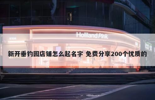 新开垂钓园店铺怎么起名字 免费分享200个优质的