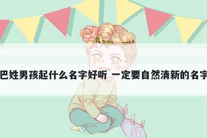 巴姓男孩起什么名字好听 一定要自然清新的名字