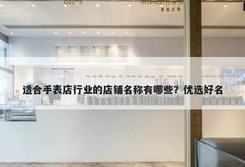 适合手表店行业的店铺名称有哪些？优选好名