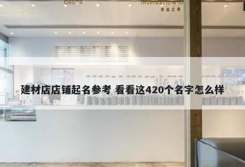 建材店店铺起名参考 看看这420个名字怎么样