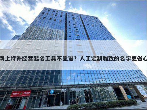 网上特许经营起名工具不靠谱？人工定制雅致的名字更省心