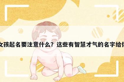 章姓女孩起名要注意什么？这些有智慧才气的名字给你答案