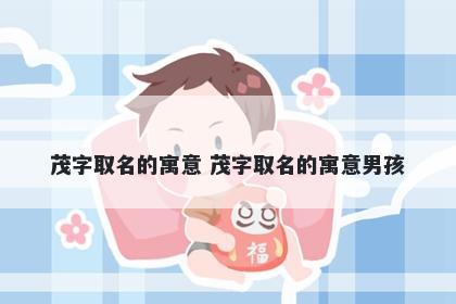 茂字取名的寓意 茂字取名的寓意男孩