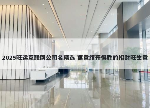 2025旺运互联网公司名精选 寓意旗开得胜的招财旺生意