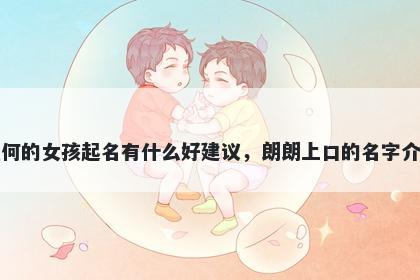 姓何的女孩起名有什么好建议，朗朗上口的名字介绍