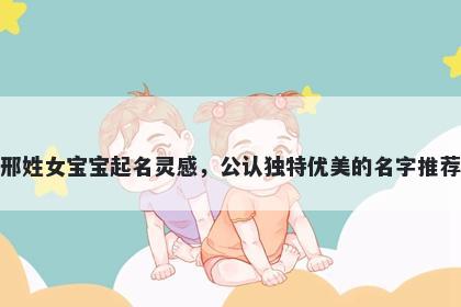 邢姓女宝宝起名灵感，公认独特优美的名字推荐