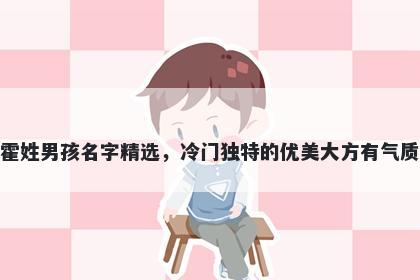 霍姓男孩名字精选，冷门独特的优美大方有气质