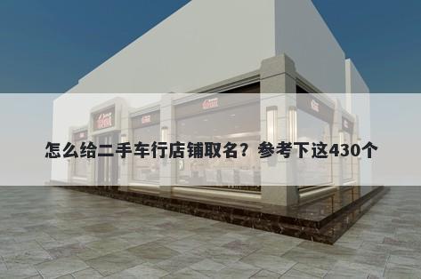 怎么给二手车行店铺取名？参考下这430个
