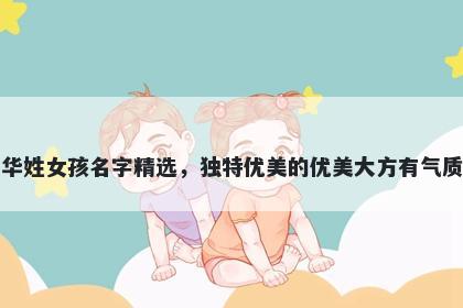 华姓女孩名字精选，独特优美的优美大方有气质