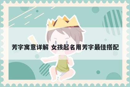 芳字寓意详解 女孩起名用芳字最佳搭配