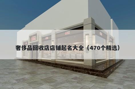 奢侈品回收店店铺起名大全（470个精选）