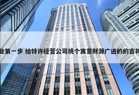 创业第一步 给特许经营公司挑个寓意财源广进的的吉祥名