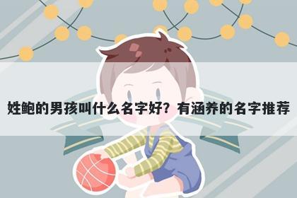 姓鲍的男孩叫什么名字好？有涵养的名字推荐