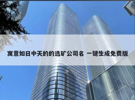 寓意如日中天的的选矿公司名 一键生成免费版